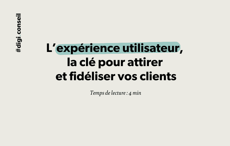 L’expérience utilisateur, la clé pour attirer et fidéliser vos clients