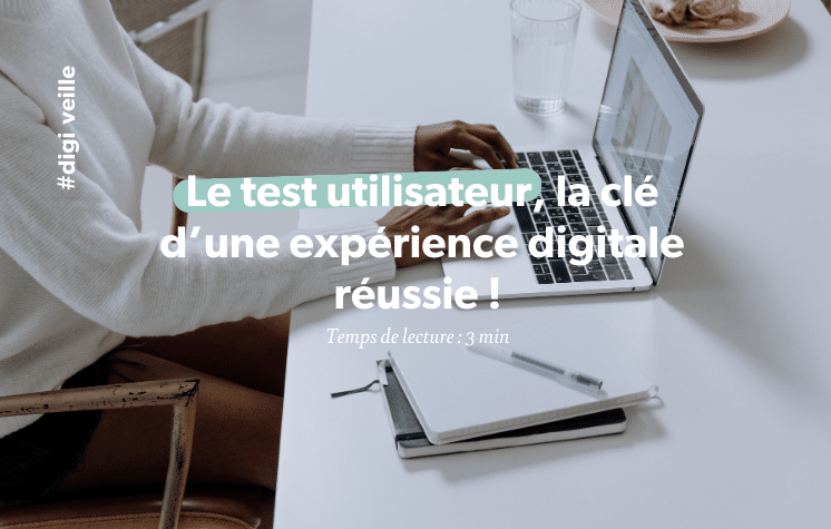 Le test utilisateur, la clé d'une expériece digitale réussie